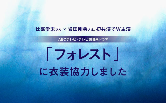 ABCテレビ・テレビ朝日系ドラマ「フォレスト」に衣装協力しました