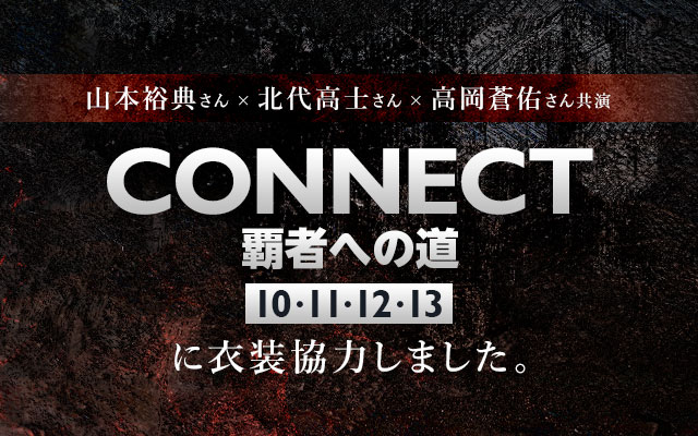 配信ドラマ「CONNECT 覇者への道」10・11・12・13に衣装協力しました
