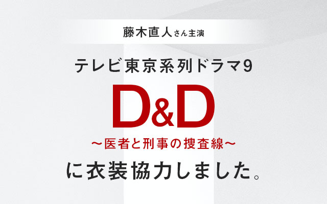 テレビ東京系列ドラマ９「Ｄ＆Ｄ ～医者と刑事の捜査線～」に衣装協力しました