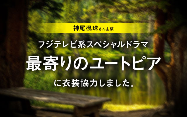 フジテレビ系スペシャルドラマ「最寄りのユートピア」に衣装協力しました