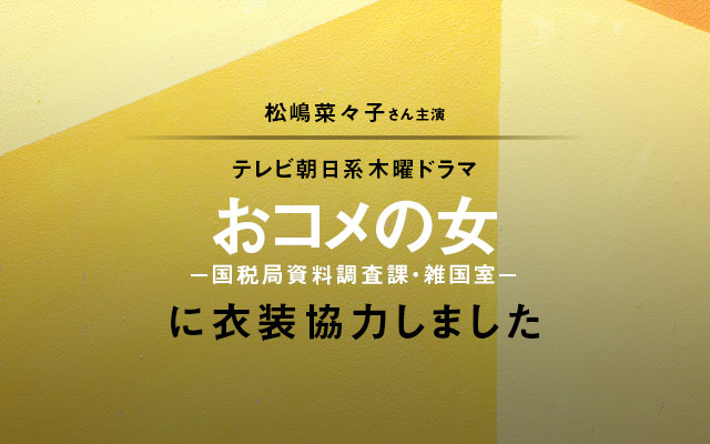 ドラマ「おコメの女−国税局資料調査課・雑国室−」に衣装協力しました